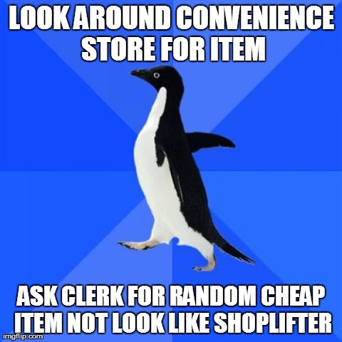 Socially Awkward Penguin Meme | LOOK AROUND CONVENIENCE STORE FOR ITEM ASK CLERK FOR RANDOM CHEAP ITEM NOT LOOK LIKE SHOPLIFTER | image tagged in memes,socially awkward penguin | made w/ Imgflip meme maker