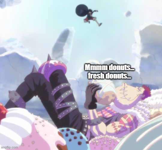 luffy gonna punch katakuri | Mmmm donuts... fresh donuts... | image tagged in luffy gonna punch katakuri | made w/ Imgflip meme maker