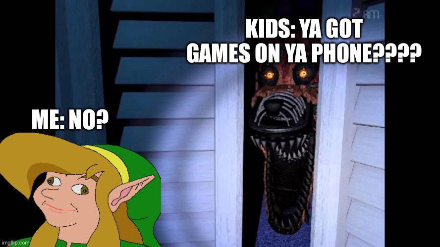 yA gOt GaMeS oN yA pHoNe | KIDS: YA GOT GAMES ON YA PHONE???? ME: NO? | image tagged in foxy fnaf 4,memes,funny,link | made w/ Imgflip meme maker