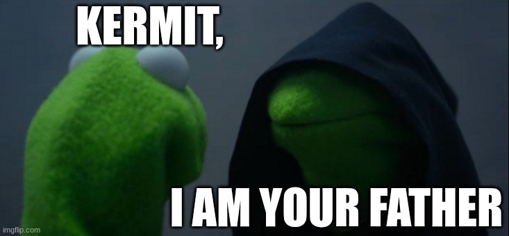 Evil Kermit | KERMIT, I AM YOUR FATHER | image tagged in memes,evil kermit | made w/ Imgflip meme maker