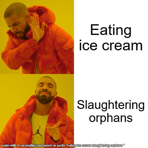 Drake Hotline Bling Meme | Eating ice cream; Slaughtering orphans | image tagged in memes,drake hotline bling | made w/ Imgflip meme maker