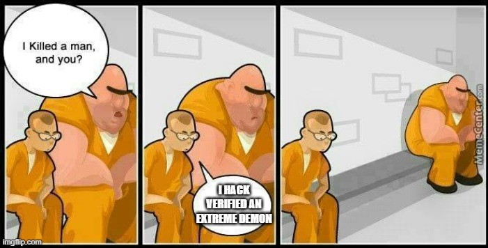 prisoners blank | I HACK VERIFIED AN EXTREME DEMON | image tagged in prisoners blank | made w/ Imgflip meme maker