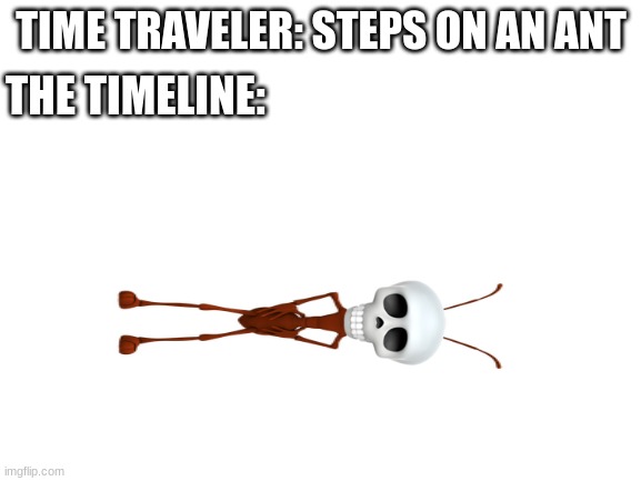 Blank White Template | TIME TRAVELER: STEPS ON AN ANT; THE TIMELINE: | image tagged in blank white template | made w/ Imgflip meme maker