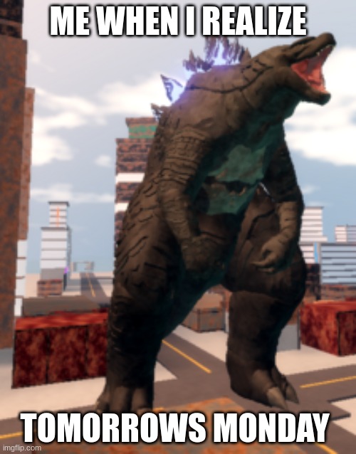 Kaiju Universe Godzilla 2014 | ME WHEN I REALIZE; TOMORROWS MONDAY | image tagged in kaiju universe godzilla 2014 | made w/ Imgflip meme maker