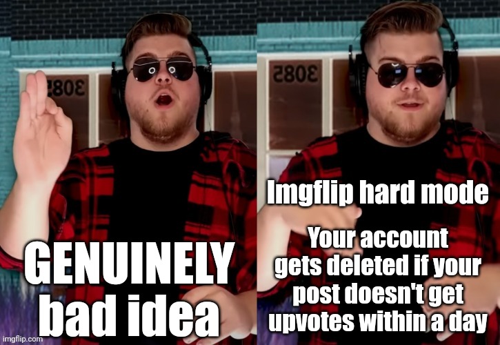 Bad X Idea | GENUINELY bad idea; Imgflip hard mode; Your account gets deleted if your post doesn't get upvotes within a day | image tagged in bad x idea | made w/ Imgflip meme maker