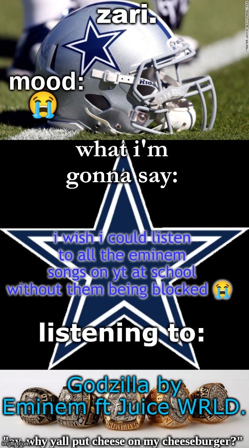 zari's revised cowboys announcement temp | 😭; i wish i could listen to all the eminem songs on yt at school without them being blocked 😭; Godzilla by Eminem ft Juice WRLD. | image tagged in zari's revised cowboys announcement temp | made w/ Imgflip meme maker