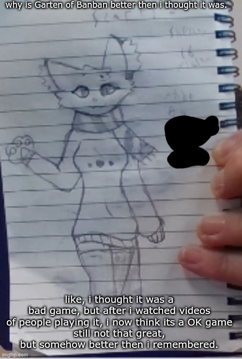 my adhd and autism is kicking in fr | why is Garten of Banban better then i thought it was. like, i thought it was a bad game, but after i watched videos of people playing it, i now think its a OK game
still not that great, but somehow better then i remembered. | image tagged in scarf drawn by scarf and one of her irl friends better ver | made w/ Imgflip meme maker