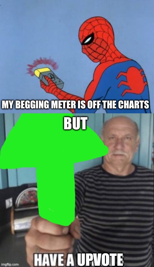 BUT MY BEGGING METER IS OFF THE CHARTS | image tagged in spiderman detector,have a upvote | made w/ Imgflip meme maker