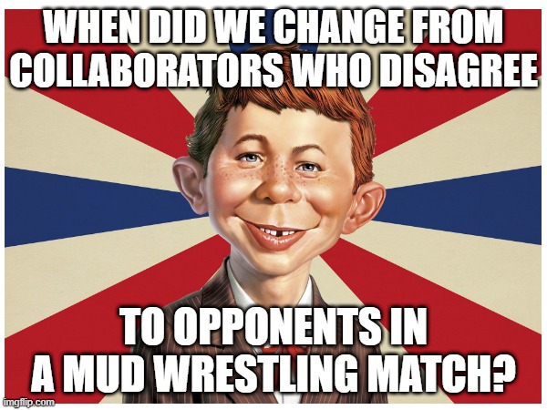 The Shuffle | WHEN DID WE CHANGE FROM COLLABORATORS WHO DISAGREE; TO OPPONENTS IN A MUD WRESTLING MATCH? | image tagged in genius,collaboration,what | made w/ Imgflip meme maker