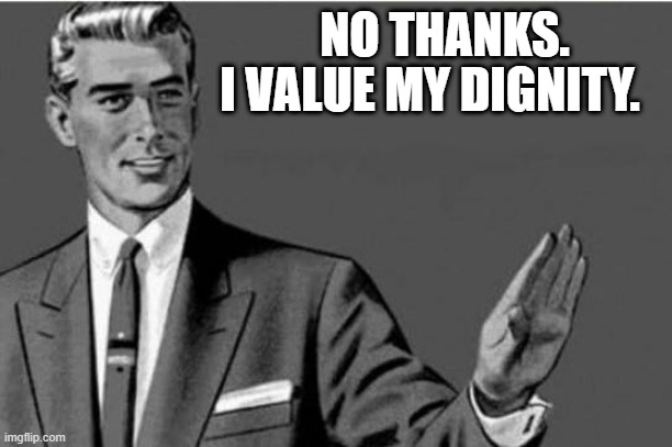 No thanks | NO THANKS. I VALUE MY DIGNITY. | image tagged in no thanks | made w/ Imgflip meme maker