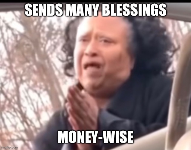 Blessings | SENDS MANY BLESSINGS; MONEY-WISE | image tagged in blessings,moneywise,can you bless me | made w/ Imgflip meme maker