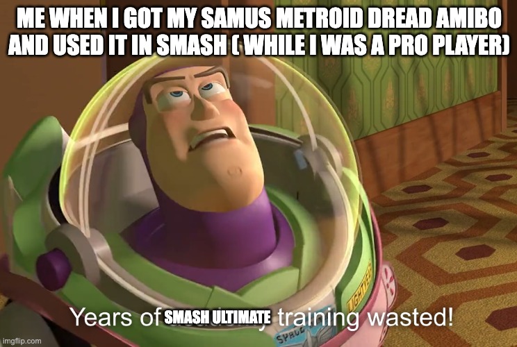 years of academy training wasted | ME WHEN I GOT MY SAMUS METROID DREAD AMIBO AND USED IT IN SMASH ( WHILE I WAS A PRO PLAYER); SMASH ULTIMATE | image tagged in years of academy training wasted | made w/ Imgflip meme maker