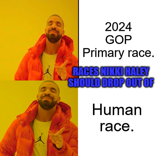 Nikki Races | 2024 GOP Primary race. RACES NIKKI HALEY SHOULD DROP OUT OF; Human race. | image tagged in memes,drake hotline bling | made w/ Imgflip meme maker