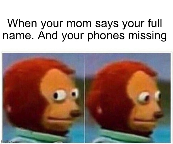 Monkey Puppet | When your mom says your full name. And your phones missing | image tagged in memes,monkey puppet | made w/ Imgflip meme maker