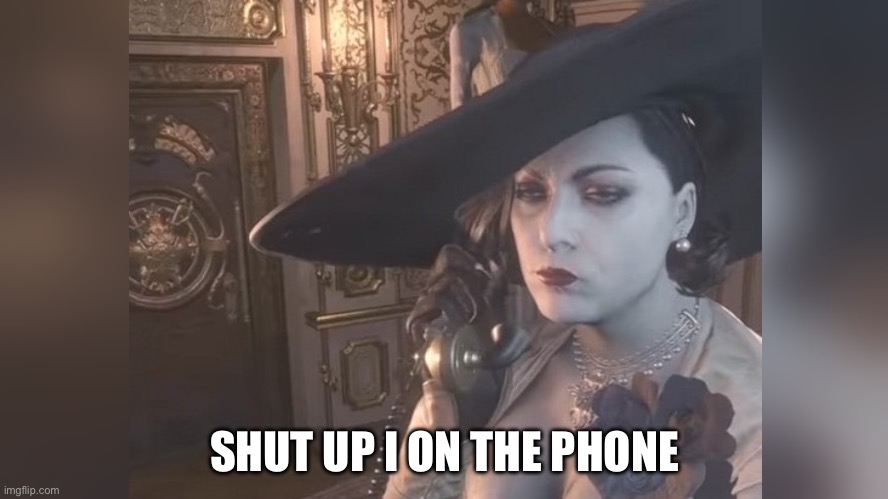 Lady D on the phone | SHUT UP I ON THE PHONE | image tagged in lady d on the phone,resident evil 8,memes,video games,resident evil | made w/ Imgflip meme maker