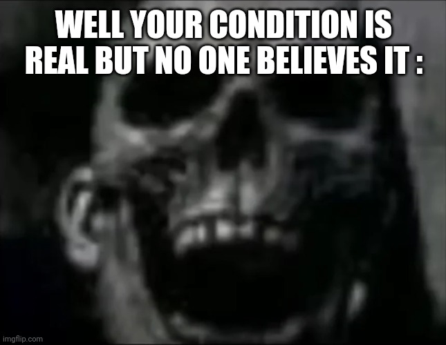 mr incredible skull | WELL YOUR CONDITION IS REAL BUT NO ONE BELIEVES IT : | image tagged in mr incredible skull | made w/ Imgflip meme maker
