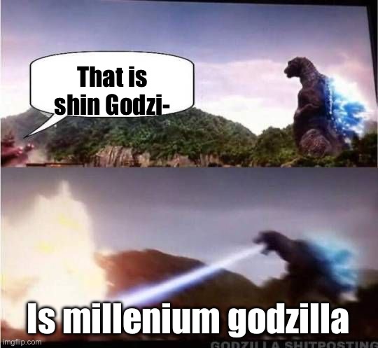 Godzilla Hates X | That is shin Godzi- Is millenium godzilla | image tagged in godzilla hates x | made w/ Imgflip meme maker