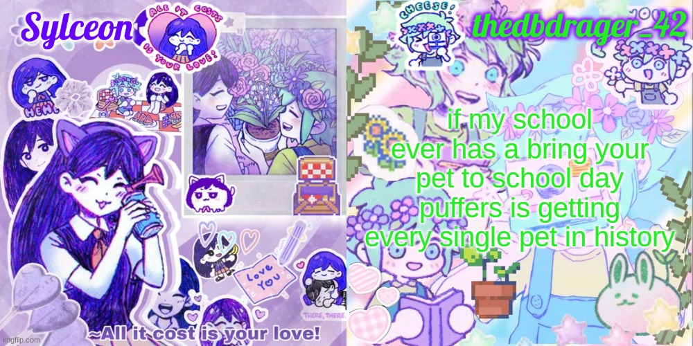 sylc and drager omori temp | if my school ever has a bring your pet to school day puffers is getting every single pet in history | image tagged in sylc and drager omori temp | made w/ Imgflip meme maker