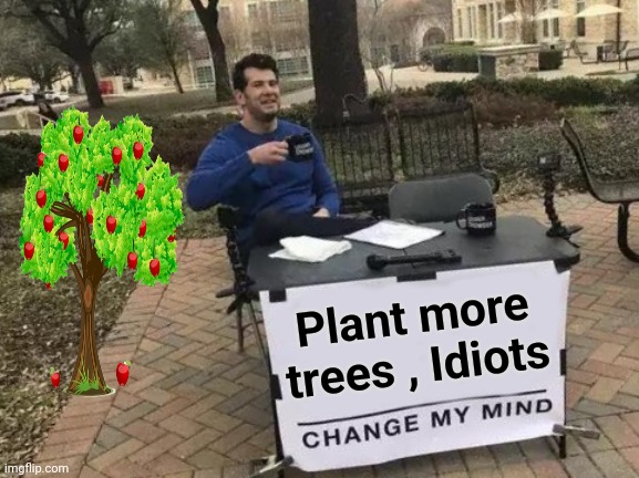 Change My Mind Meme | Plant more trees , Idiots | image tagged in memes,change my mind | made w/ Imgflip meme maker