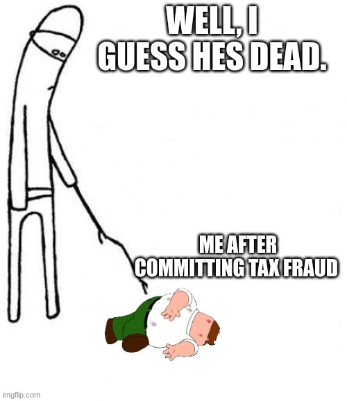 me after tax fraud | image tagged in peter griffin | made w/ Imgflip meme maker
