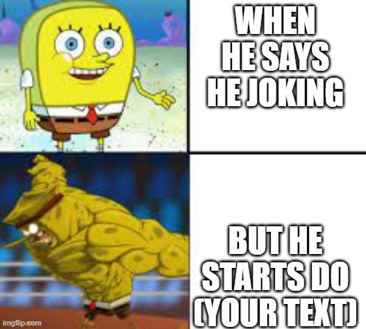 the crimes your homies have done | WHEN HE SAYS HE JOKING; BUT HE STARTS DO (YOUR TEXT) | image tagged in god spongebob,fun,funny,spongebob | made w/ Imgflip meme maker