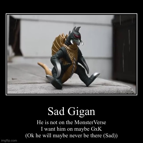 I want him to be on the MonsterVerse :( | Sad Gigan | He is not on the MonsterVerse

I want him on maybe GxK
(Ok he will maybe never be there (Sad)) | image tagged in demotivationals,godzilla,sad,gigan | made w/ Imgflip demotivational maker