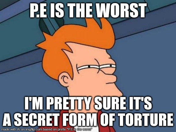 the AI did this, its perfect | P.E IS THE WORST; I'M PRETTY SURE IT'S A SECRET FORM OF TORTURE | image tagged in memes,futurama fry | made w/ Imgflip meme maker
