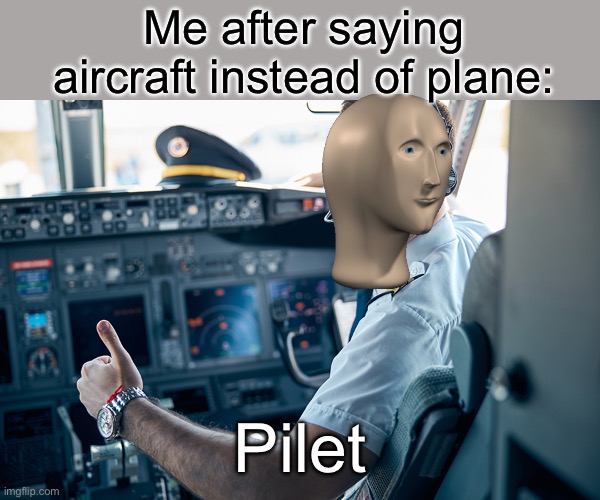 Aeroplane | Me after saying aircraft instead of plane:; Pilet | image tagged in memes,haha soo funny | made w/ Imgflip meme maker