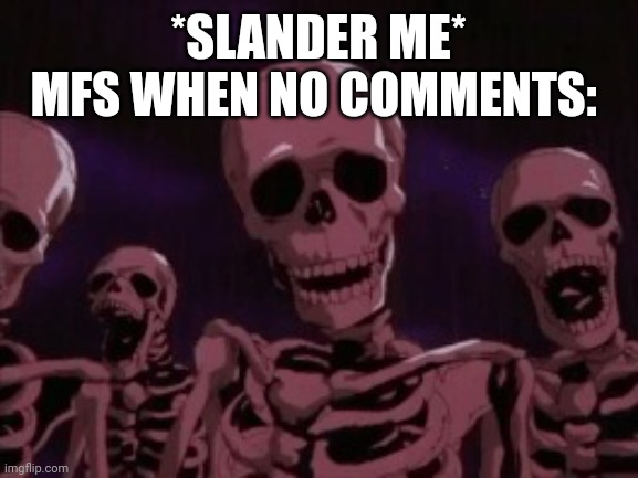 Berserk Roast Skeletons | *SLANDER ME* MFS WHEN NO COMMENTS: | image tagged in berserk roast skeletons | made w/ Imgflip meme maker