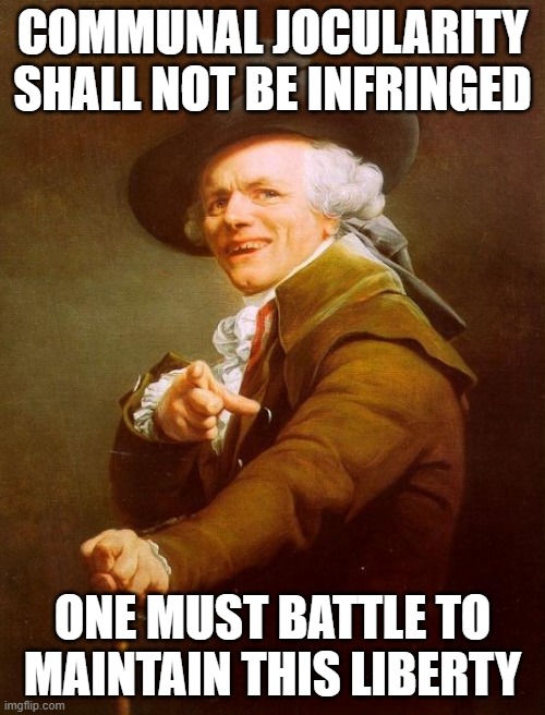 One Must Do What One Must | COMMUNAL JOCULARITY SHALL NOT BE INFRINGED; ONE MUST BATTLE TO MAINTAIN THIS LIBERTY | image tagged in memes,joseph ducreux | made w/ Imgflip meme maker