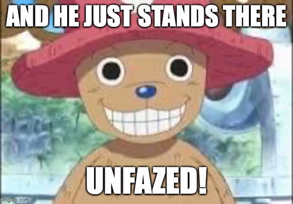 Chopper smiling | AND HE JUST STANDS THERE; UNFAZED! | image tagged in chopper smiling | made w/ Imgflip meme maker