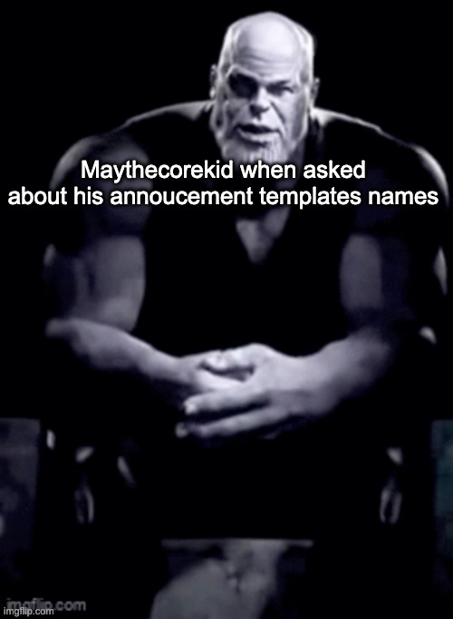 msmg user slander #7 | Maythecorekid when asked about his annoucement templates names | image tagged in thanos explaining himself | made w/ Imgflip meme maker