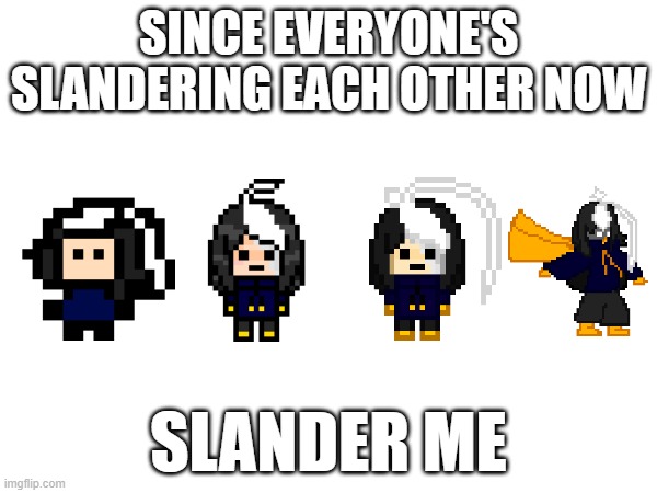 e | SINCE EVERYONE'S SLANDERING EACH OTHER NOW; SLANDER ME | image tagged in e | made w/ Imgflip meme maker