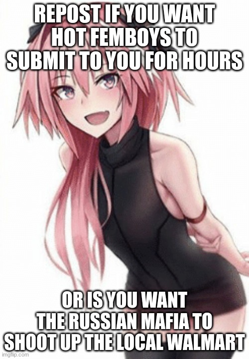 Trap | REPOST IF YOU WANT HOT FEMBOYS TO SUBMIT TO YOU FOR HOURS; OR IS YOU WANT THE RUSSIAN MAFIA TO SHOOT UP THE LOCAL WALMART | image tagged in trap | made w/ Imgflip meme maker