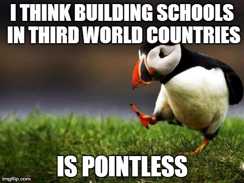 Unpopular Opinion Puffin Meme | I THINK BUILDING SCHOOLS IN THIRD WORLD COUNTRIES IS POINTLESS | image tagged in memes,unpopular opinion puffin | made w/ Imgflip meme maker