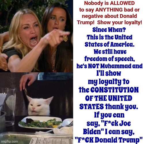 Hypocrites With Tender Feelings | Nobody is ALLOWED to say ANYTHING bad or negative about Donald Trump!  Show your loyalty! Since When?  This is the United States of America.  We still have freedom of speech, he's NOT Muhammad and; I'll show my loyalty to the CONSTITUTION OF THE UNITED STATES thank you.  If you can say, "F*ck Joe Biden" I can say, "F*CK Donald Trump" | image tagged in memes,drake hotline bling,trump unfit unqualified dangerous,scumbag trump,scumbag maga,lock him up | made w/ Imgflip meme maker