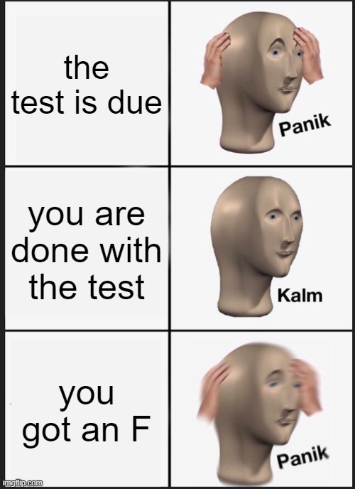 Panik Kalm Panik | the test is due; you are done with the test; you got an F | image tagged in memes,panik kalm panik | made w/ Imgflip meme maker