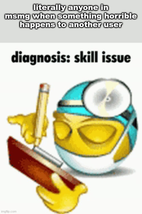 Diagnosis | literally anyone in msmg when something horrible happens to another user | image tagged in diagnosis | made w/ Imgflip meme maker