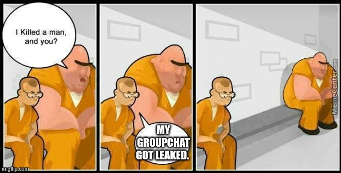groupchats are messed up | MY GROUPCHAT GOT LEAKED. | image tagged in prisoners blank,group chats,memes,lol,haha,hehe | made w/ Imgflip meme maker