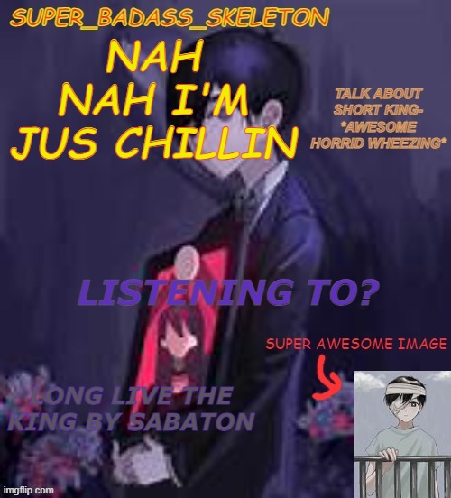 mm | NAH NAH I'M JUS CHILLIN; LONG LIVE THE KING BY SABATON | image tagged in mm | made w/ Imgflip meme maker