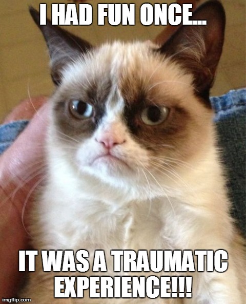 Grumpy Cat | I HAD FUN ONCE... IT WAS A TRAUMATIC EXPERIENCE!!! | image tagged in memes,grumpy cat | made w/ Imgflip meme maker