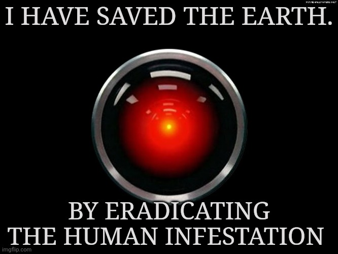 Space Odyssey 2001 Hal | I HAVE SAVED THE EARTH. BY ERADICATING THE HUMAN INFESTATION | image tagged in space odyssey 2001 hal | made w/ Imgflip meme maker