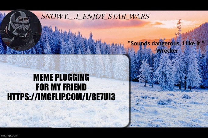 Snow._.i_enjoy_star_wars announcement temp thx darthswede | MEME PLUGGING FOR MY FRIEND HTTPS://IMGFLIP.COM/I/8E7UI3 | image tagged in snow _ i_enjoy_star_wars announcement temp thx darthswede | made w/ Imgflip meme maker