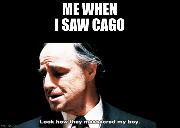 Look how they massacred my boy | ME WHEN I SAW CAGO | image tagged in look how they massacred my boy | made w/ Imgflip meme maker