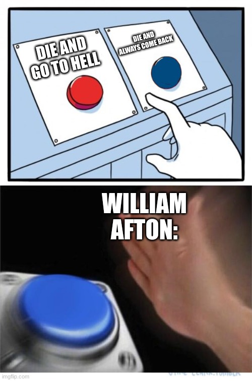 two buttons 1 blue | DIE AND ALWAYS COME BACK; DIE AND GO TO HELL; WILLIAM AFTON: | image tagged in two buttons 1 blue | made w/ Imgflip meme maker