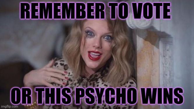 Vote | REMEMBER TO VOTE; OR THIS PSYCHO WINS | image tagged in taylor swift crazy,vote | made w/ Imgflip meme maker