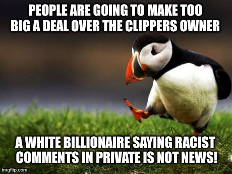 Unpopular Opinion Puffin | PEOPLE ARE GOING TO MAKE TOO BIG A DEAL OVER THE CLIPPERS OWNER  A WHITE BILLIONAIRE SAYING RACIST COMMENTS IN PRIVATE IS NOT NEWS! | image tagged in memes,unpopular opinion puffin | made w/ Imgflip meme maker