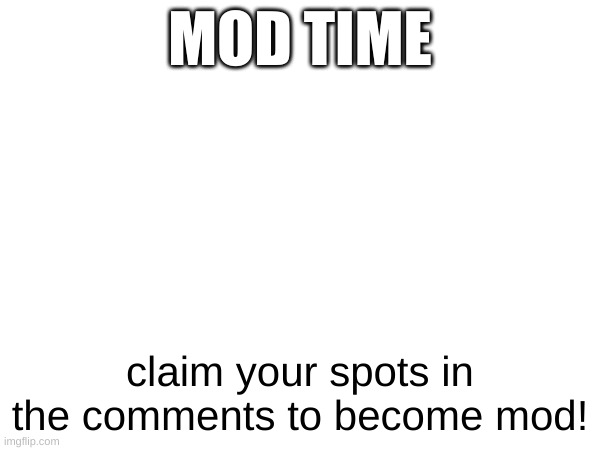 claim your spots | MOD TIME; claim your spots in the comments to become mod! | image tagged in announcement | made w/ Imgflip meme maker
