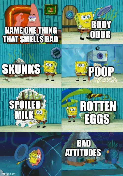 I guess bad attitudes do stink | BODY ODOR; NAME ONE THING THAT SMELLS BAD; SKUNKS; POOP; SPOILED MILK; ROTTEN EGGS; BAD ATTITUDES | image tagged in spongebob diapers meme,jpfan102504 | made w/ Imgflip meme maker