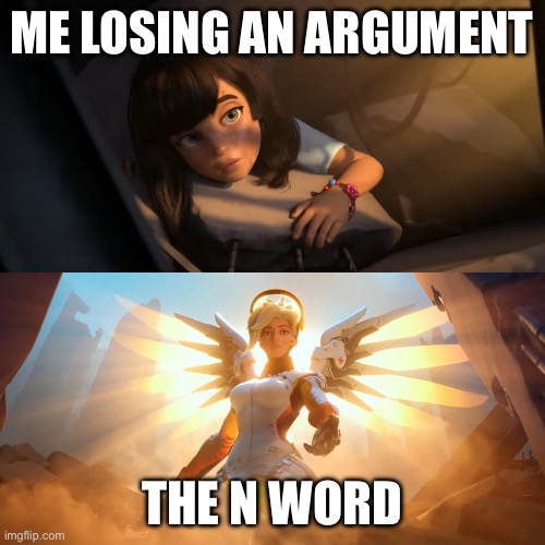 Overwatch Mercy Meme | ME LOSING AN ARGUMENT; THE N WORD | image tagged in overwatch mercy meme | made w/ Imgflip meme maker